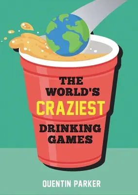 Los juegos de beber más locos del mundo: Juegos de fiesta divertidos de todo el mundo para animar cualquier evento social - The World's Craziest Drinking Games: Fun Party Games from Around the World to Liven Up Any Social Event