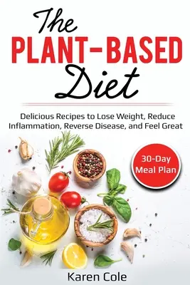 La Dieta Basada en Plantas: Recetas Deliciosas para Perder Peso, Reducir la Inflamación, Revertir las Enfermedades y Sentirse Bien - The Plant Based Diet: Delicious Recipes to Lose Weight, Reduce Inflammation, Reverse Disease, and Feel Great