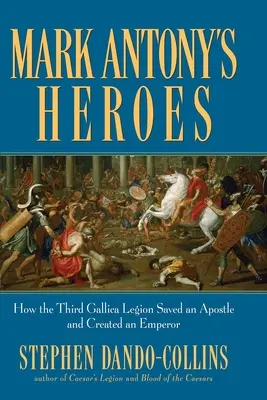 Los héroes de Marco Antonio: Cómo la Tercera Legión Gala salvó a un apóstol y creó a un emperador - Mark Antony's Heroes: How the Third Gallica Legion Saved an Apostle and Created an Emperor