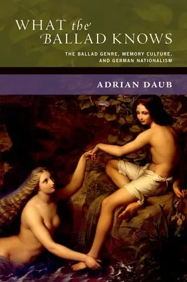 Lo que la balada sabe: el género de la balada, la cultura de la memoria y el nacionalismo alemán - What the Ballad Knows: The Ballad Genre, Memory Culture, and German Nationalism