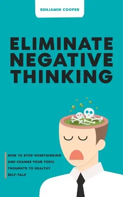 Elimine el pensamiento negativo: Cómo dejar de pensar en exceso y cambiar sus pensamientos tóxicos por una autoconversación saludable - Eliminate Negative Thinking: How To Stop Overthinking Thinking And Change Your Toxic Thoughts To Healthy Self-Talk