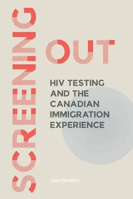 Screening Out: HIV Testing and the Canadian Immigration Experience (La prueba del VIH y la experiencia de la inmigración canadiense) - Screening Out: HIV Testing and the Canadian Immigration Experience