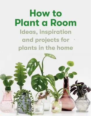 Cómo plantar una habitación: Y Cultivar Un Hogar Feliz - How to Plant a Room: And Grow a Happy Home