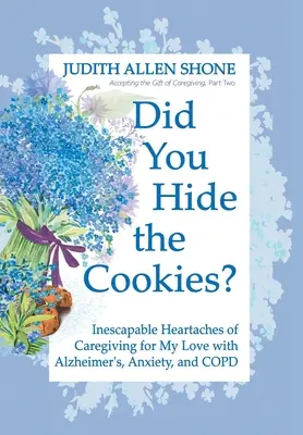 ¿Escondiste las galletas? Los ineludibles sinsabores de cuidar a mi ser querido con Alzheimer, ansiedad y EPOC - Did You Hide the Cookies?: Inescapable Heartaches of Caregiving for My Love with Alzheimer's, Anxiety, and COPD