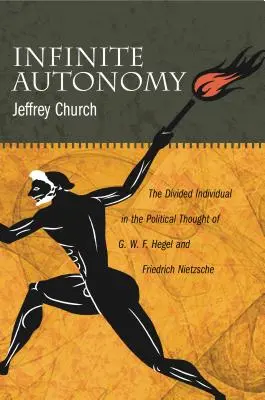 Autonomía infinita: El individuo dividido en el pensamiento político de G. W. F. Hegel y Friedrich Nietzsche - Infinite Autonomy: The Divided Individual in the Political Thought of G. W. F. Hegel and Friedrich Nietzsche