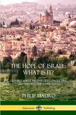 La esperanza de Israel: ¿Qué es?: Profecías del Antiguo Testamento sobre el sionismo y el Estado judío - The Hope of Israel; What Is It?: Old Testament Prophecies Concerning Zionism and the Jewish State