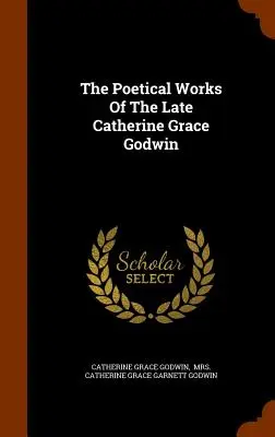 Las obras poéticas de la difunta Catherine Grace Godwin - The Poetical Works Of The Late Catherine Grace Godwin