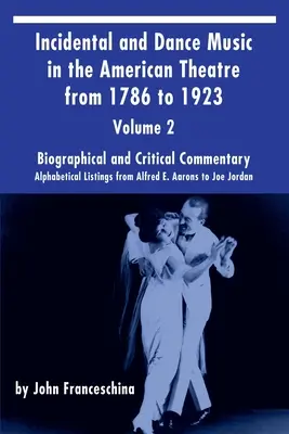 Incidental and Dance Music in the American Theatre from 1786 to 1923 Vol. 2: Alphabetical Listings from Alfred E. Aarons to Joe Jordan (en inglés) - Incidental and Dance Music in the American Theatre from 1786 to 1923 Vol. 2: Alphabetical Listings from Alfred E. Aarons to Joe Jordan