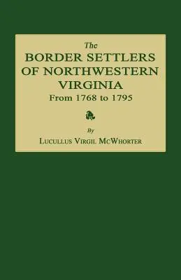 The Border Settlers of Northwestern Virginia from 1768 to 1795: Embracing the Life of Jesse Hughes and Other Noted Scouts of the Great Woods of the Tr