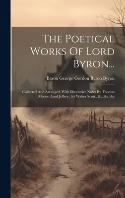 Las obras poéticas de Lord Byron...: Recopiladas y ordenadas, con notas ilustrativas de Thomas Moore, Lord Jeffrey, Sir Walter Scott...&c.,&c.,&c - The Poetical Works Of Lord Byron...: Collected And Arranged, With Illustrative Notes By Thomas Moore, Lord Jeffrey, Sir Walter Scott...&c.,&c.,&c