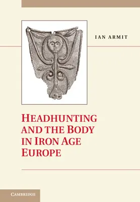 La caza de cabezas y el cuerpo en la Europa de la Edad del Hierro - Headhunting and the Body in Iron Age Europe