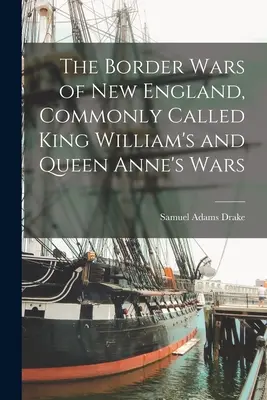 Las guerras fronterizas de Nueva Inglaterra, comúnmente llamadas guerras del rey Guillermo y de la reina Ana - The Border Wars of New England, Commonly Called King William's and Queen Anne's Wars