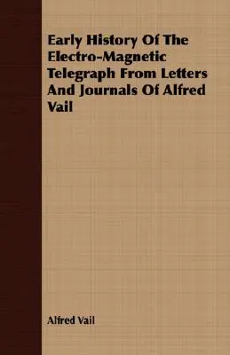 Historia temprana del telégrafo electromagnético a partir de las cartas y diarios de Alfred Vail - Early History Of The Electro-Magnetic Telegraph From Letters And Journals Of Alfred Vail