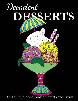 Postres Decadentes: Un libro para colorear de dulces y golosinas para adultos - Decadent Desserts: An Adult Coloring Book of Sweets and Treats