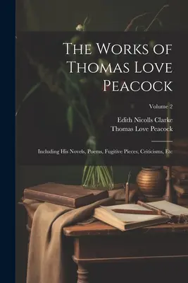 Las obras de Thomas Love Peacock: Incluyendo sus Novelas, Poemas, Piezas Fugitivas, Críticas, Etc; Volumen 2 - The Works of Thomas Love Peacock: Including His Novels, Poems, Fugitive Pieces, Criticisms, Etc; Volume 2