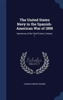 La Armada de los Estados Unidos en la Guerra Hispano-Americana de 1898: Narraciones de los principales acontecimientos, Volumen 1 - The United States Navy in the Spanish-American War of 1898: Narratives of the Chief Events, Volume 1