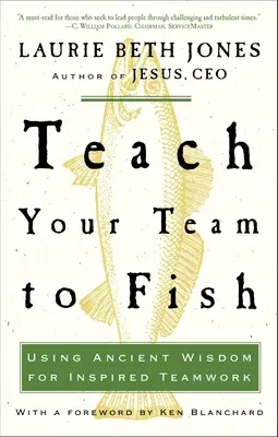 Enseña a pescar a tu equipo: Cómo utilizar la sabiduría antigua para inspirar el trabajo en equipo - Teach Your Team to Fish: Using Ancient Wisdom for Inspired Teamwork