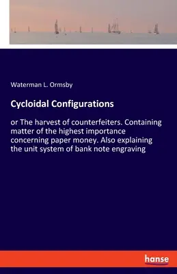 Configuraciones cicloidales: o La cosecha de los falsificadores. Contiene materia de la mayor importancia relativa al papel moneda. También explica - Cycloidal Configurations: or The harvest of counterfeiters. Containing matter of the highest importance concerning paper money. Also explaining