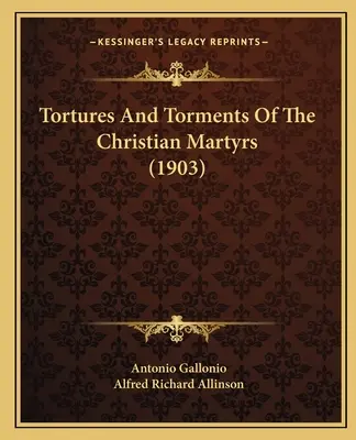 Torturas y tormentos de los mártires cristianos (1903) - Tortures And Torments Of The Christian Martyrs (1903)