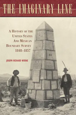 La línea imaginaria: Historia del estudio de los límites entre Estados Unidos y México, 1848-1857 - The Imaginary Line: A History of the United States and Mexican Boundary Survey, 1848-1857