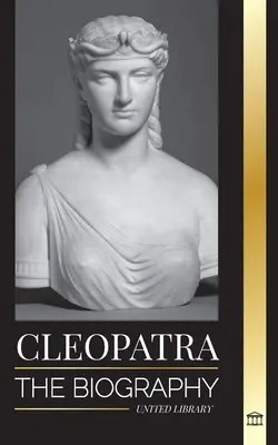 Cleopatra: Biografía y vida de la hija del Nilo egipcio y última reina de Egipto - Cleopatra: The Biography and Life of the Egyptian Nile's Daughter, and Last Queen of Egypt