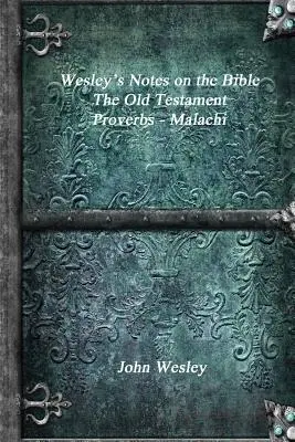 Notas de Wesley sobre la Biblia - El Antiguo Testamento: Proverbios - Malaquías - Wesley's Notes on the Bible - The Old Testament: Proverbs - Malachi