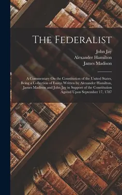 El Federalista: Comentario sobre la Constitución de los Estados Unidos, colección de ensayos escritos por Alexander Hamilton, Jam. - The Federalist: A Commentary On the Constitution of the United States, Being a Collection of Essays Written by Alexander Hamilton, Jam