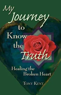 Mi viaje para conocer la verdad: Sanar el corazón roto - My Journey to Know the Truth: Healing the Broken Heart