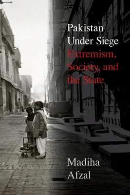 Pakistán bajo asedio: extremismo, sociedad y Estado - Pakistan Under Siege: Extremism, Society, and the State