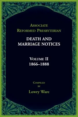 Associated Reformed Presbyterian Death And Marriage Notices Volumen II: 1866-1888 - Associated Reformed Presbyterian Death And Marriage Notices Volume II: 1866-1888