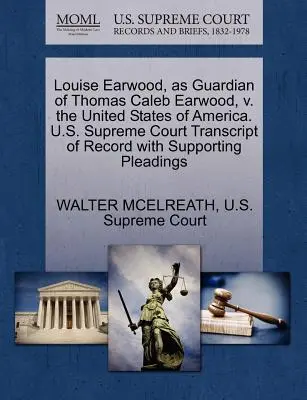 Louise Earwood, como tutora de Thomas Caleb Earwood, V. los Estados Unidos de América. U.S. Supreme Court Transcript of Record with Supporting Pleading - Louise Earwood, as Guardian of Thomas Caleb Earwood, V. the United States of America. U.S. Supreme Court Transcript of Record with Supporting Pleading