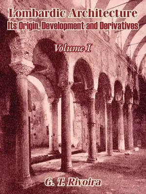 Arquitectura lombarda: Origen, evolución y derivaciones (Volumen I) - Lombardic Architecture: Its Origin, Development and Derivatives (Volume I)