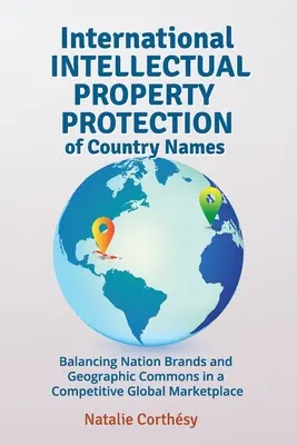 Protección internacional de la propiedad intelectual de los nombres de países: Equilibrio entre las marcas nacionales y los bienes comunes geográficos en un mercado mundial competitivo - International Intellectual Property Protection of Country Names: Balancing Nation Brands and Geographic Commons in a Competitive Global Marketplace