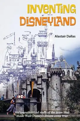 Inventando Disneylandia: La historia no autorizada del equipo que hizo a Walt Disney - Inventing Disneyland: The Unauthorized Story of the Team That Made Walt Disney