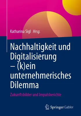 Nachhaltigkeit und Digitalisierung - (K)Ein Unternehmerisches Dilemma: Zukunftsbilder und Impulsberichte - Nachhaltigkeit Und Digitalisierung - (K)Ein Unternehmerisches Dilemma: Zukunftsbilder Und Impulsberichte