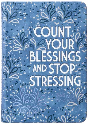 Cuenta tus bendiciones y deja de estresarte: 365 Devociones Diarias - Count Your Blessings and Stop Stressing: 365 Daily Devotions