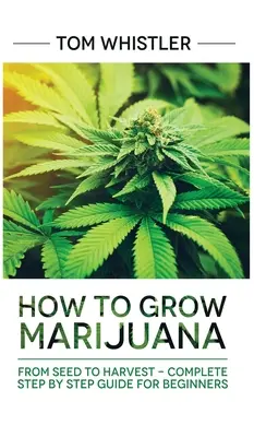 Marihuana: Cómo Cultivar Marihuana: Desde la semilla hasta la cosecha - Guía completa paso a paso para principiantes - Marijuana: How to Grow Marijuana: From Seed to Harvest - Complete Step by Step Guide for Beginners