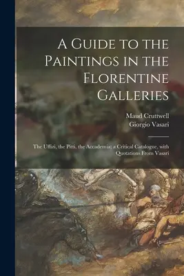 Guía de los cuadros de las galerías florentinas: Uffizi, Pitti, Accademia; catálogo crítico, con citas de Vasari - A Guide to the Paintings in the Florentine Galleries: the Uffizi, the Pitti, the Accademia; a Critical Catalogue, With Quotations From Vasari