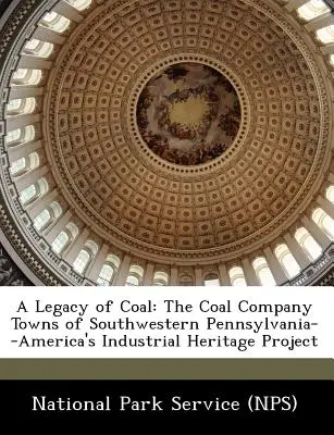 A Legacy of Coal: The Coal Company Towns of Southwestern Pennsylvania--America's Industrial Heritage Project (Servicio de Parques Nacionales (Nps)) - A Legacy of Coal: The Coal Company Towns of Southwestern Pennsylvania--America's Industrial Heritage Project (National Park Service (Nps))