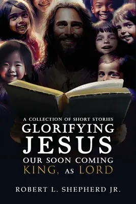 Una Colección de Historias Cortas Glorificando a JESÚS, Nuestro Rey Que Viene Pronto, Como SEÑOR - A Collection of Short Stories Glorifying JESUS, Our Soon Coming King, As LORD