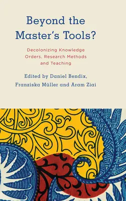 Más allá de las herramientas del maestro: descolonizar los órdenes del conocimiento, los métodos de investigación y la enseñanza - Beyond the Master's Tools?: Decolonizing Knowledge Orders, Research Methods and Teaching
