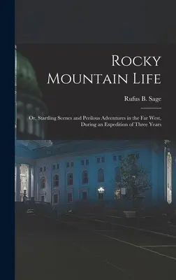 La vida en las Montañas Rocosas: O, Escenas sorprendentes y aventuras peligrosas en el Lejano Oeste, durante una expedición de tres años - Rocky Mountain Life: Or, Startling Scenes and Perilous Adventures in the Far West, During an Expedition of Three Years