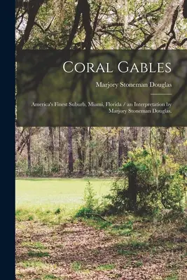 Coral Gables: America's Finest Suburb, Miami, Florida / una interpretación de Marjory Stoneman Douglas. - Coral Gables: America's Finest Suburb, Miami, Florida / an Interpretation by Marjory Stoneman Douglas.