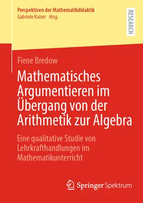 La argumentación matemática en la transición de la aritmética al álgebra: un estudio cualitativo de la actuación de los profesores en el aula de matemáticas - Mathematisches Argumentieren Im bergang Von Der Arithmetik Zur Algebra: Eine Qualitative Studie Von Lehrkrafthandlungen Im Mathematikunterricht