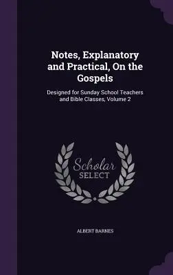 Notas explicativas y prácticas sobre los Evangelios: Diseñado para maestros de escuela dominical y clases de Biblia, Volumen 2 - Notes, Explanatory and Practical, On the Gospels: Designed for Sunday School Teachers and Bible Classes, Volume 2