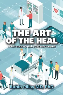 El arte de curar: Guía del directivo sanitario para innovar en los hospitales - The Art of the Heal: A Health Executive's Guide to Innovating Hospitals