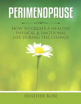 Perimenopausia: Cómo crear una vida física y emocional saludable durante el cambio - Perimenopause: How to Create A Healthy Physical & Emotional Life During the Change