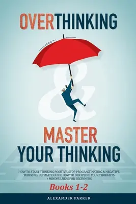Sobrepensar y dominar su pensamiento - Libros 1-2: Cómo empezar a pensar en positivo, dejar de posponer las cosas y el pensamiento negativo. Guía Definitiva Cómo Disci - Overthinking & Master Your Thinking - Books 1-2: How To Start Thinking Positive, Stop Procrastinating & Negative Thinking. Ultimate Guide How To Disci