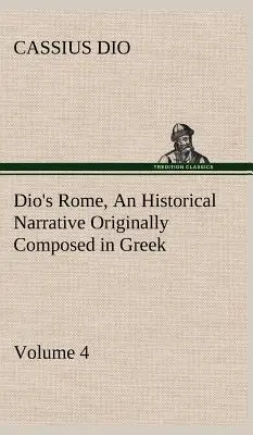 Roma de Dio, Volumen 4 Una narración histórica compuesta originalmente en griego durante los reinados de Septimio Severo, Geta y Caracalla, Macrino, Elagab - Dio's Rome, Volume 4 An Historical Narrative Originally Composed in Greek During the Reigns of Septimius Severus, Geta and Caracalla, Macrinus, Elagab