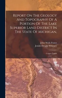 Informe sobre la geología y la topografía de una parte del distrito terrestre del lago Superior en el estado de Michigan,: Copper Lands - Report On The Geology And Topography Of A Portion Of The Lake Superior Land District In The State Of Michigan,: Copper Lands